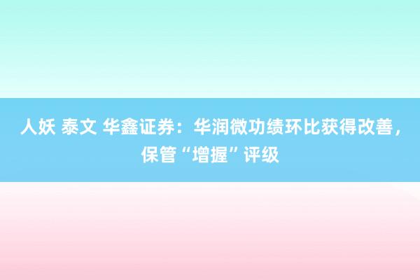 人妖 泰文 华鑫证券：华润微功绩环比获得改善，保管“增握”评级