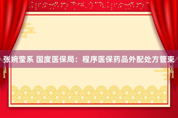 张婉莹系 国度医保局：程序医保药品外配处方管束
