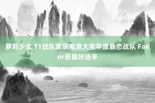 萝莉少女 T1战队荣获电竞大奖年度最恋战队 Faker获最好选手