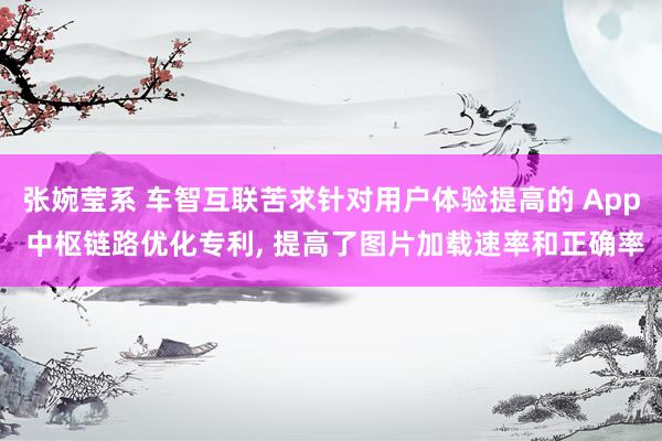 张婉莹系 车智互联苦求针对用户体验提高的 App 中枢链路优化专利, 提高了图片加载速率和正确率