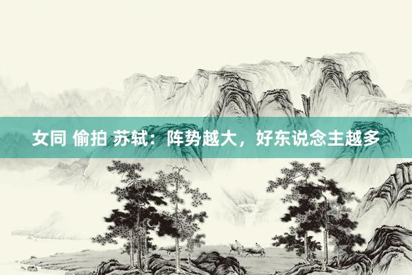 女同 偷拍 苏轼：阵势越大，好东说念主越多