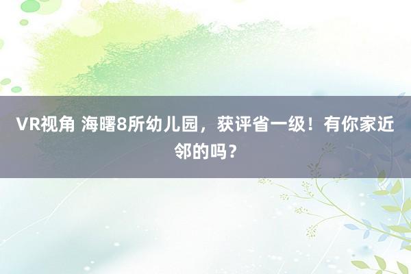 VR视角 海曙8所幼儿园，获评省一级！有你家近邻的吗？