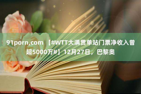 91porn，com 【#WTT大满贯单站门票净收入曾超5000万#】12月27日，巴黎奥