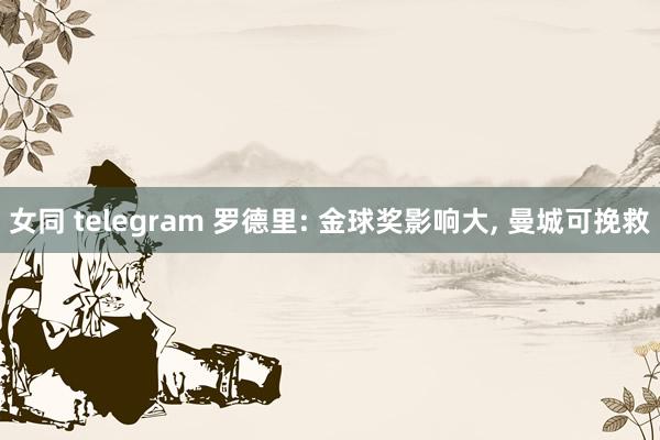 女同 telegram 罗德里: 金球奖影响大, 曼城可挽救