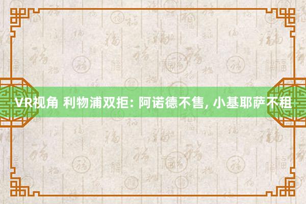 VR视角 利物浦双拒: 阿诺德不售, 小基耶萨不租
