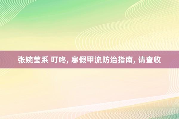 张婉莹系 叮咚, 寒假甲流防治指南, 请查收