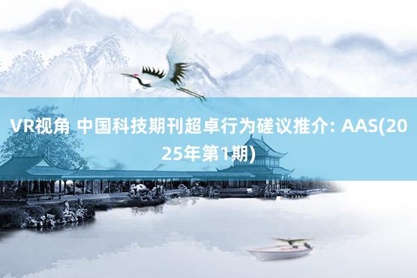 VR视角 中国科技期刊超卓行为磋议推介: AAS(2025年第1期)