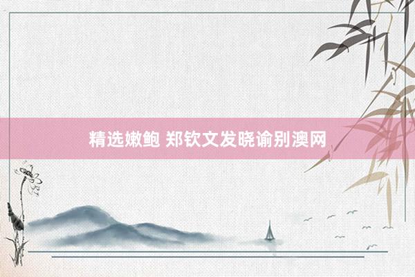 精选嫩鲍 郑钦文发晓谕别澳网