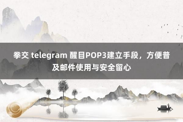 拳交 telegram 醒目POP3建立手段，方便普及邮件使用与安全留心