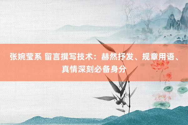 张婉莹系 留言撰写技术：赫然抒发、规章用语、真情深刻必备身分