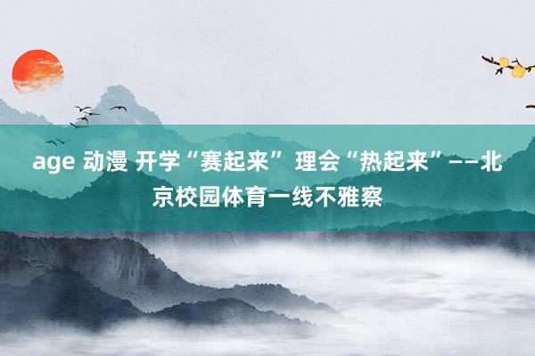 age 动漫 开学“赛起来” 理会“热起来”——北京校园体育一线不雅察
