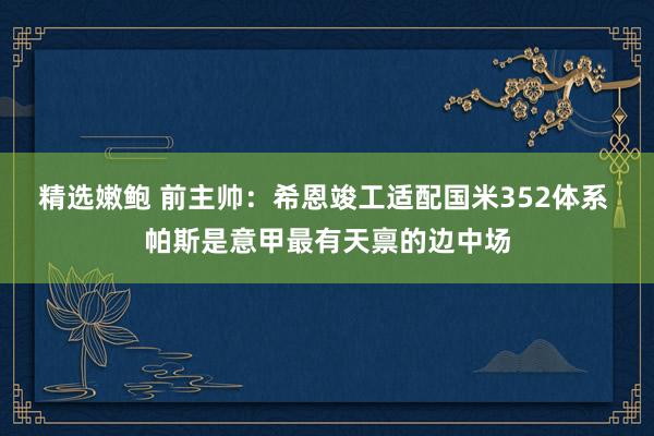 精选嫩鲍 前主帅：希恩竣工适配国米352体系 帕斯是意甲最有天禀的边中场