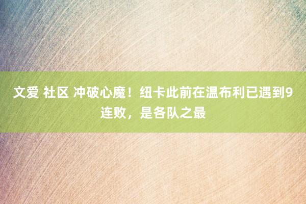文爱 社区 冲破心魔！纽卡此前在温布利已遇到9连败，是各队之最