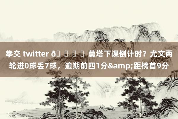 拳交 twitter 🕗️莫塔下课倒计时？尤文两轮进0球丢7球，逾期前四1分&距榜首9分