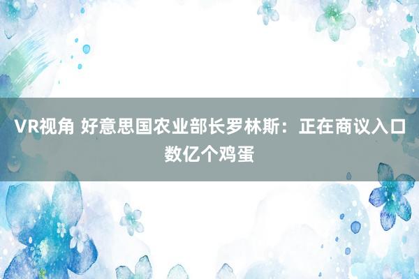 VR视角 好意思国农业部长罗林斯：正在商议入口数亿个鸡蛋