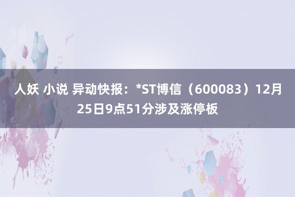 人妖 小说 异动快报：*ST博信（600083）12月25日9点51分涉及涨停板