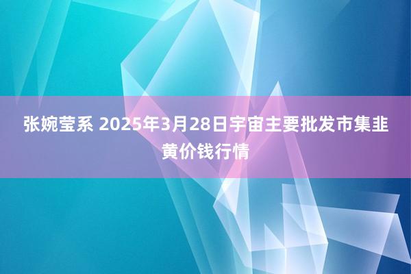张婉莹系 2025年3月28日宇宙主要批发市集韭黄价钱行情