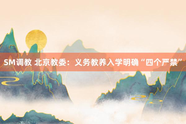 SM调教 北京教委：义务教养入学明确“四个严禁”