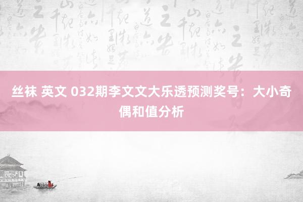 丝袜 英文 032期李文文大乐透预测奖号：大小奇偶和值分析
