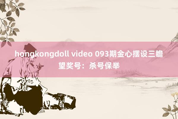 hongkongdoll video 093期金心摆设三瞻望奖号：杀号保举